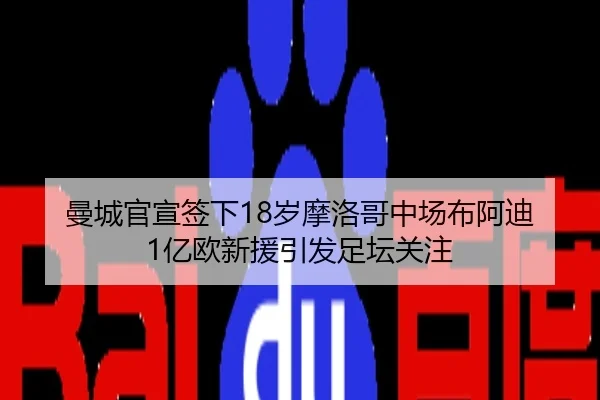 曼城官宣签下18岁摩洛哥中场布阿迪 1亿欧新援引发足坛关注